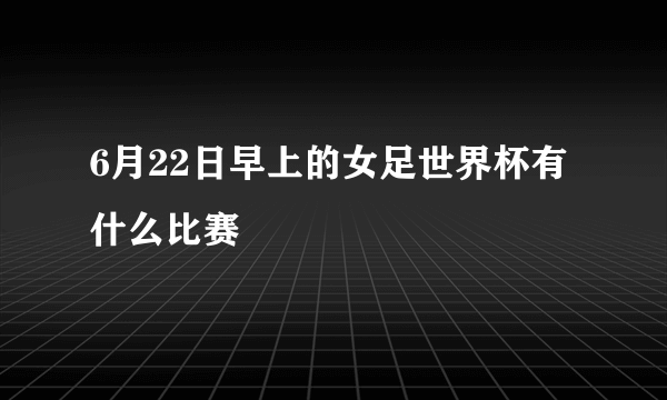 6月22日早上的女足世界杯有什么比赛