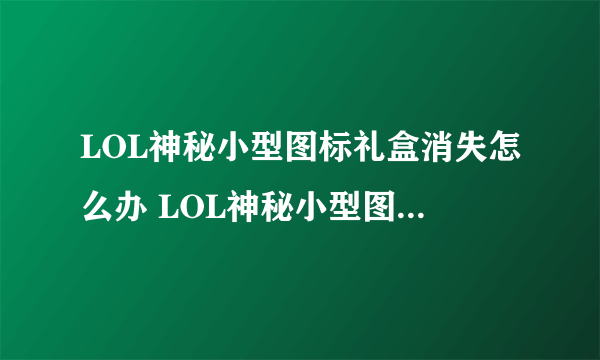 LOL神秘小型图标礼盒消失怎么办 LOL神秘小型图标礼盒没开为什么没了