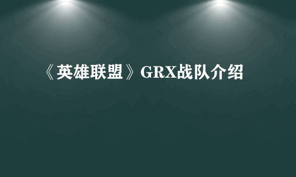 《英雄联盟》GRX战队介绍