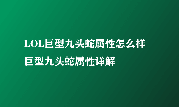 LOL巨型九头蛇属性怎么样 巨型九头蛇属性详解