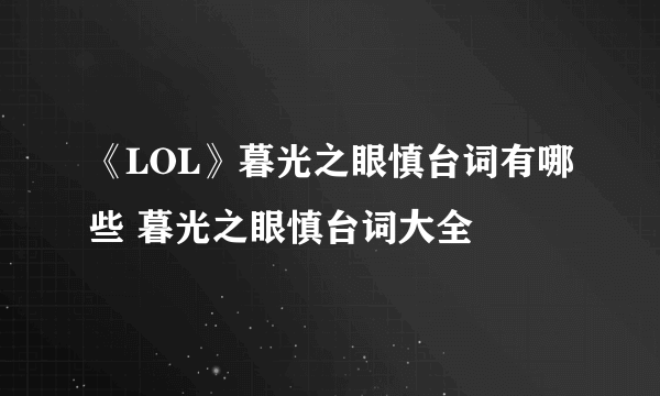 《LOL》暮光之眼慎台词有哪些 暮光之眼慎台词大全