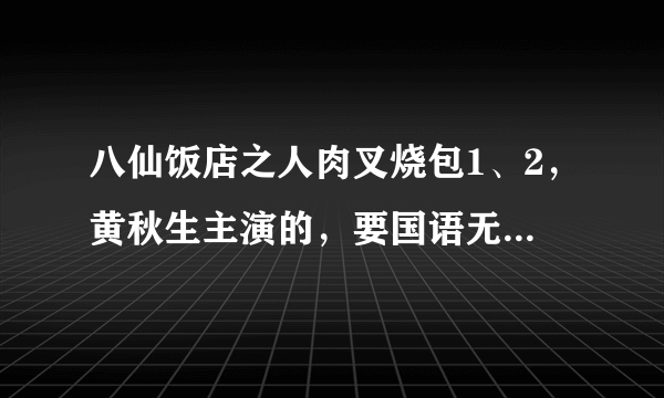 八仙饭店之人肉叉烧包1、2，黄秋生主演的，要国语无删减版。给个种子或者是能观看的地