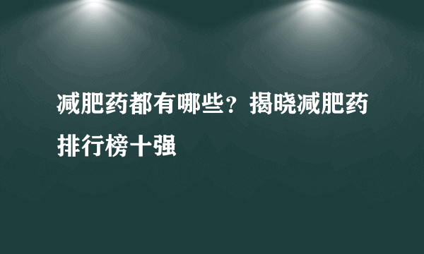 减肥药都有哪些？揭晓减肥药排行榜十强