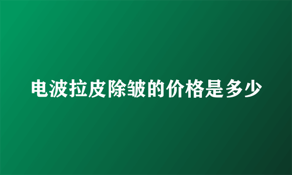 电波拉皮除皱的价格是多少