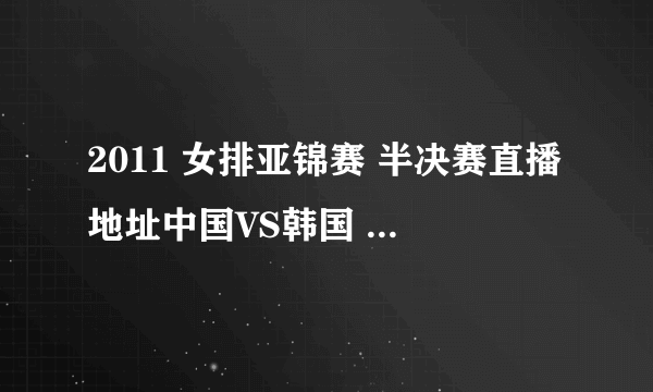 2011 女排亚锦赛 半决赛直播地址中国VS韩国 高清视频录像 中国VS韩国 决赛高清直播地址