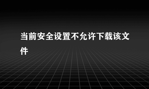 当前安全设置不允许下载该文件