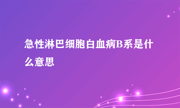 急性淋巴细胞白血病B系是什么意思