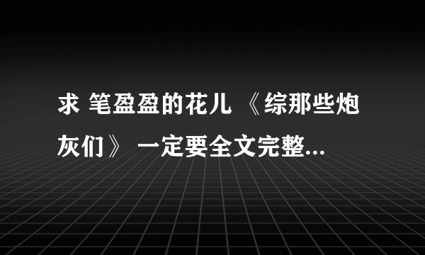 求 笔盈盈的花儿 《综那些炮灰们》 一定要全文完整 txt格式