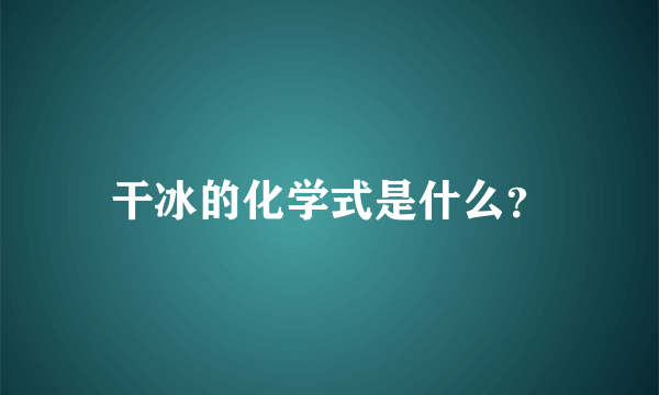 干冰的化学式是什么？