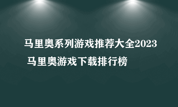 马里奥系列游戏推荐大全2023 马里奥游戏下载排行榜