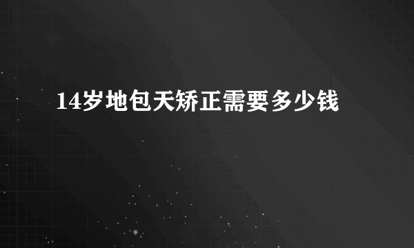 14岁地包天矫正需要多少钱