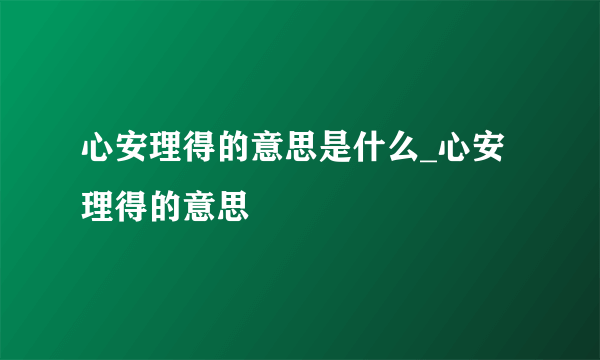 心安理得的意思是什么_心安理得的意思