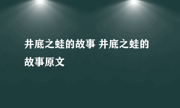 井底之蛙的故事 井底之蛙的故事原文