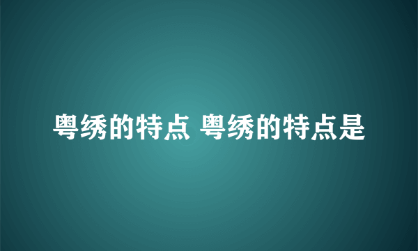 粤绣的特点 粤绣的特点是