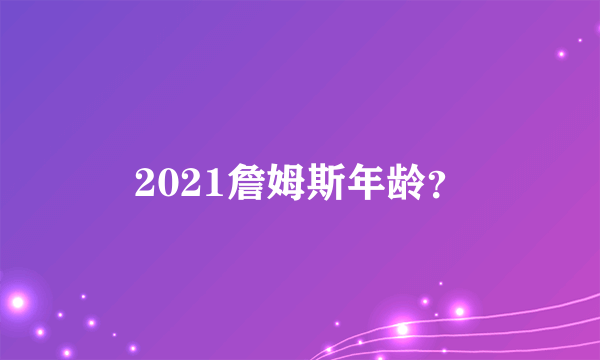 2021詹姆斯年龄？