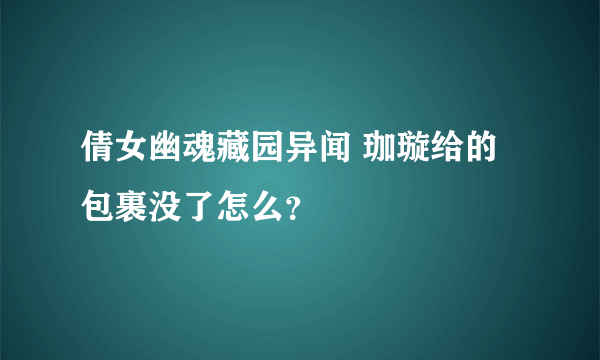 倩女幽魂藏园异闻 珈璇给的包裹没了怎么？