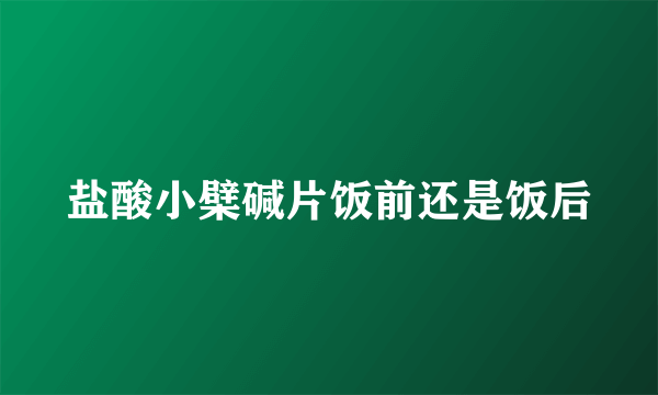 盐酸小檗碱片饭前还是饭后