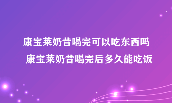 康宝莱奶昔喝完可以吃东西吗 康宝莱奶昔喝完后多久能吃饭