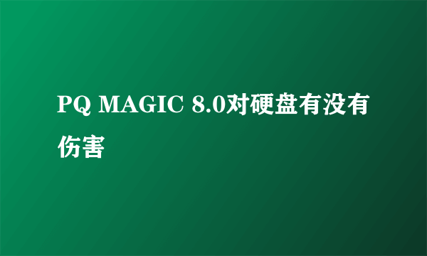 PQ MAGIC 8.0对硬盘有没有伤害