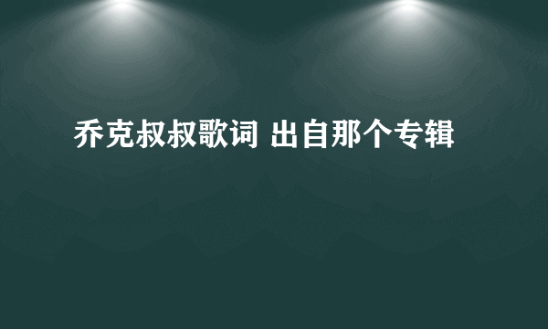 乔克叔叔歌词 出自那个专辑