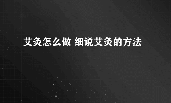 艾灸怎么做 细说艾灸的方法