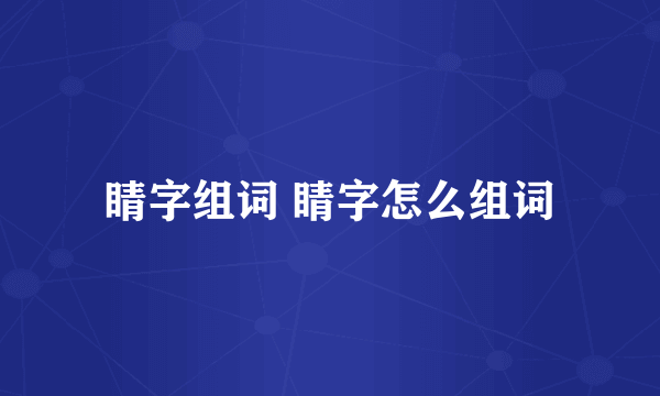 睛字组词 睛字怎么组词