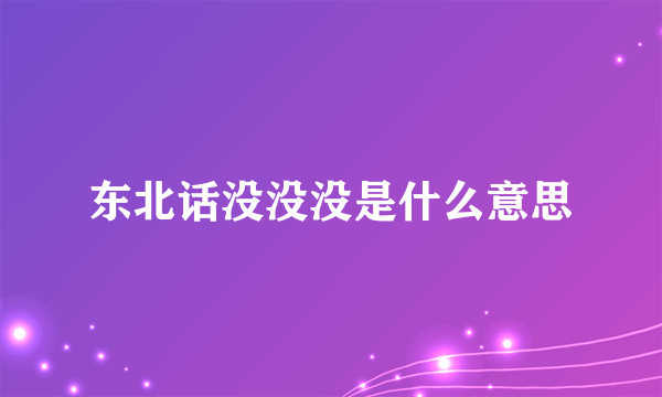 东北话没没没是什么意思