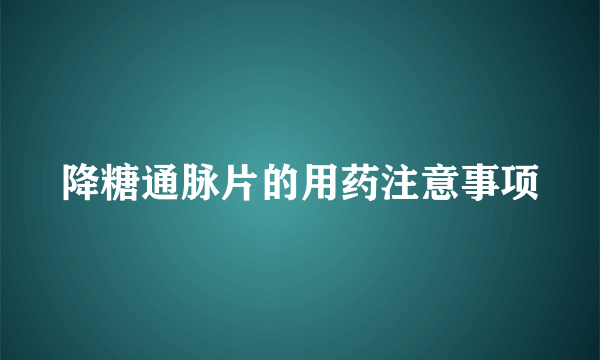 降糖通脉片的用药注意事项