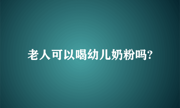 老人可以喝幼儿奶粉吗?