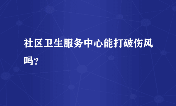 社区卫生服务中心能打破伤风吗？