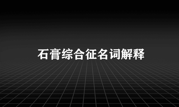  石膏综合征名词解释