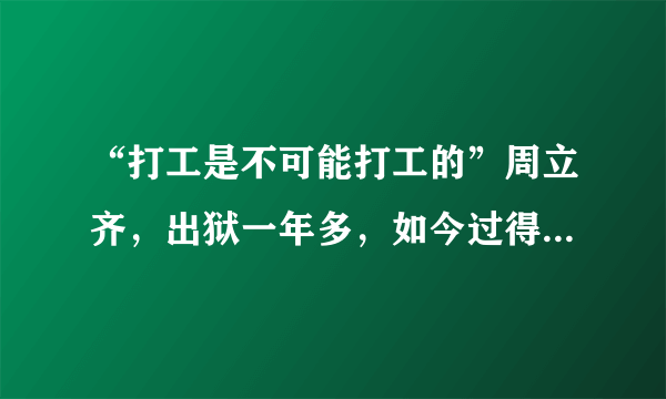 “打工是不可能打工的”周立齐，出狱一年多，如今过得怎么样？