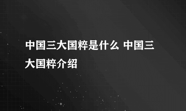 中国三大国粹是什么 中国三大国粹介绍