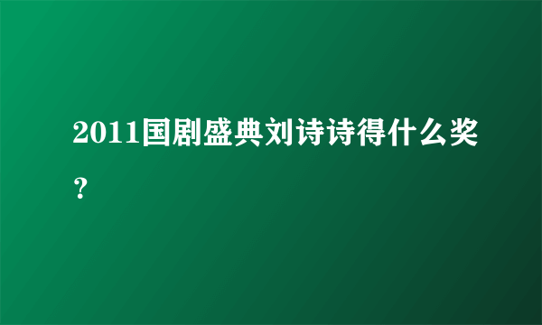 2011国剧盛典刘诗诗得什么奖？