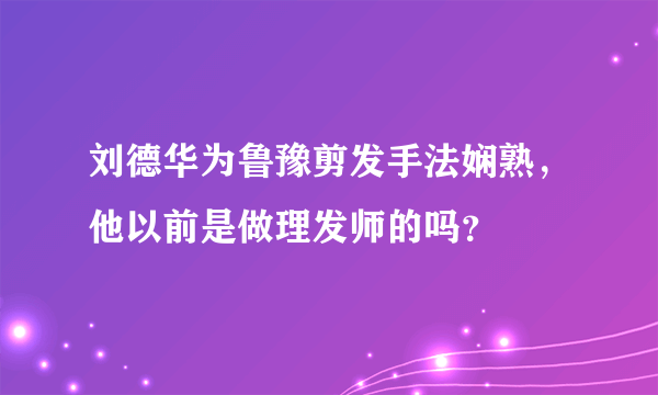 刘德华为鲁豫剪发手法娴熟，他以前是做理发师的吗？