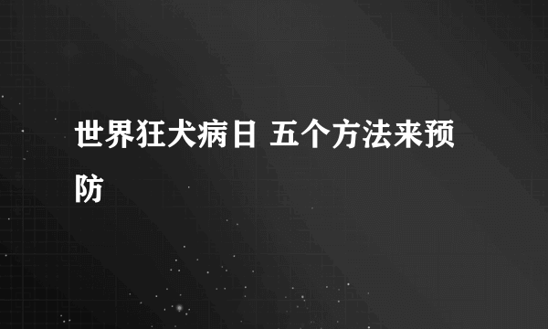 世界狂犬病日 五个方法来预防