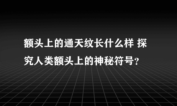 额头上的通天纹长什么样 探究人类额头上的神秘符号？