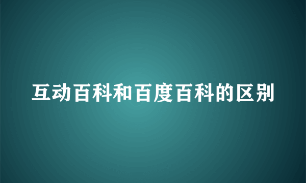 互动百科和百度百科的区别