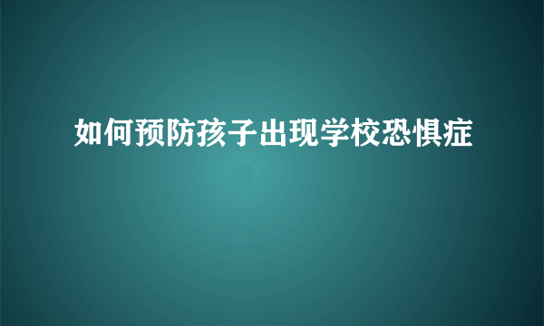 如何预防孩子出现学校恐惧症