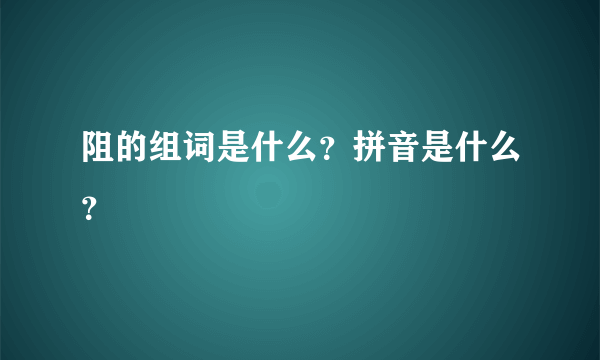 阻的组词是什么？拼音是什么？