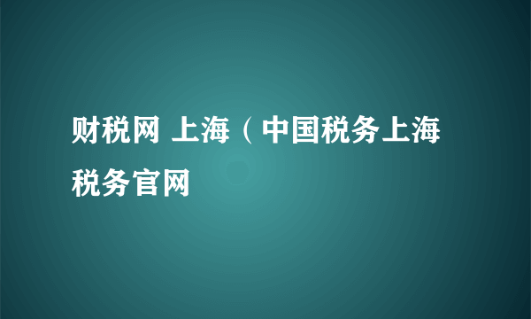 财税网 上海（中国税务上海税务官网