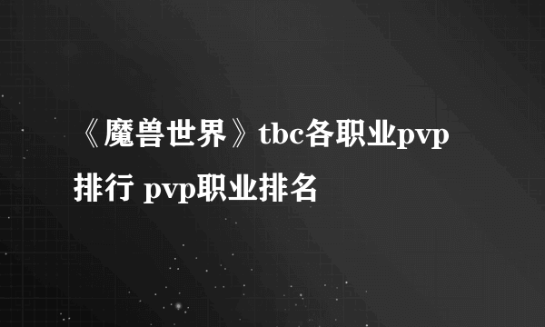 《魔兽世界》tbc各职业pvp排行 pvp职业排名