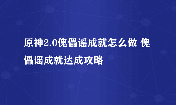 原神2.0傀儡谣成就怎么做 傀儡谣成就达成攻略