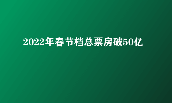 2022年春节档总票房破50亿