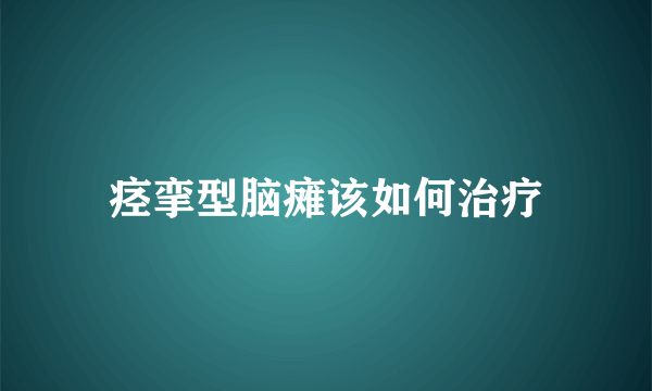 痉挛型脑瘫该如何治疗