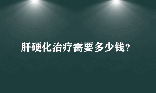 肝硬化治疗需要多少钱？