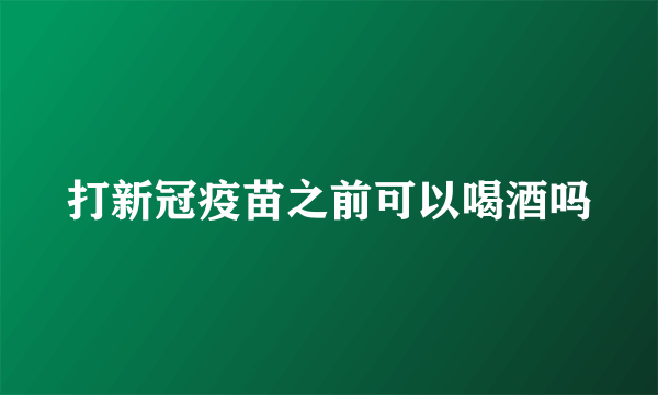 打新冠疫苗之前可以喝酒吗