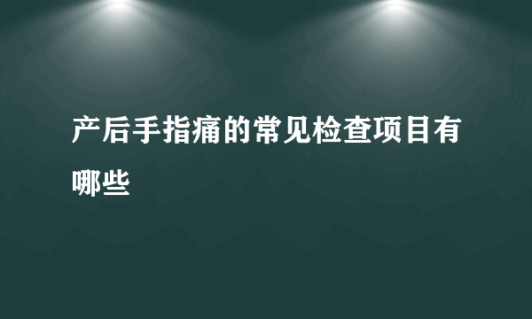 产后手指痛的常见检查项目有哪些