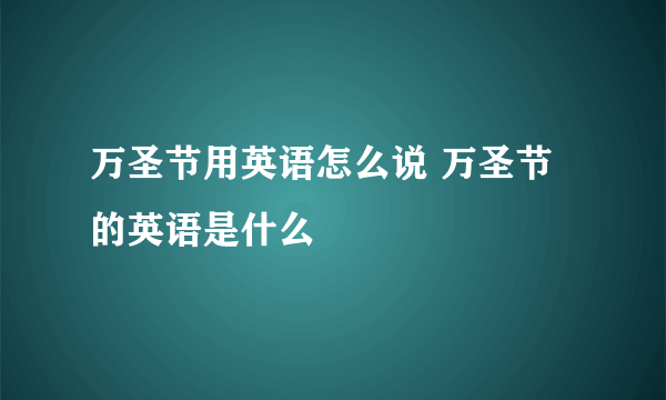 万圣节用英语怎么说 万圣节的英语是什么