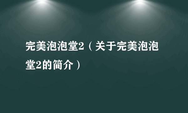 完美泡泡堂2（关于完美泡泡堂2的简介）